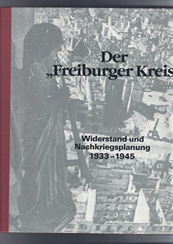 Der Freiburger Kreis: Widerstand und Nachkriegsplanung 1933 bis 1945