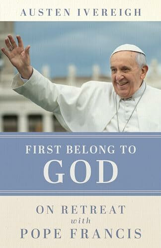 First Belong to God: On Retreat With Pope Francis