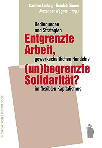 Entgrenzte Arbeit, (un-)begrenzte Solidarität?: Bedingungen und Strategien gewerkschaftlichen Handelns im flexiblen Kapitalismus