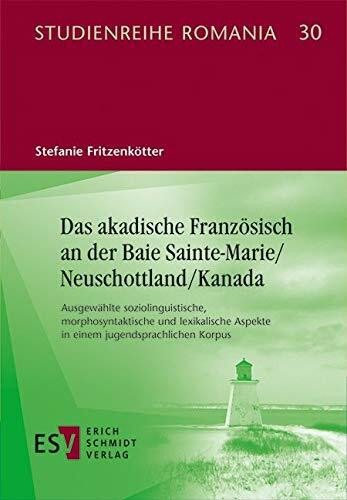 Das akadische Französisch an der Baie Sainte-Marie/Neuschottland/Kanada: Ausgewählte soziolinguistische, morphosyntaktische und lexikalische Aspekte ... Aspekte in einem jugendsprachlichen Korpus