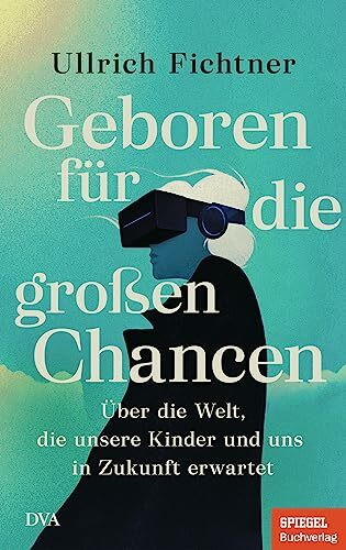 Geboren für die großen Chancen: Über die Welt, die unsere Kinder und uns in Zukunft erwartet - Ein SPIEGEL-Buch