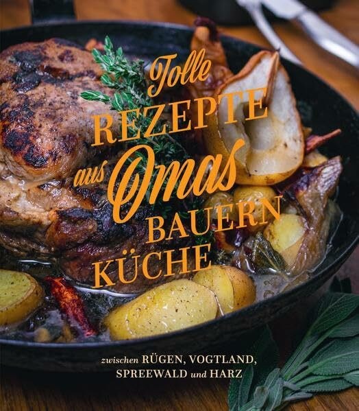 Tolle Rezepte aus Omas Bauernküche: zwischen Rügen, Vogtland, Spreewald und Harz