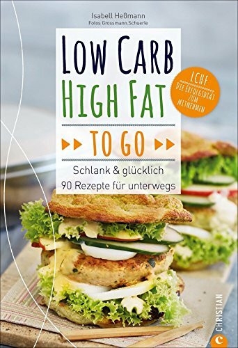 LCHF: Low Carb High Fat to go. Schlank & glücklich – 90 Rezepte für unterwegs. Ein LCHF-Kochbuch mit einfachen Rezepten to go. Kochen, mitnehmen, schlank bleiben.