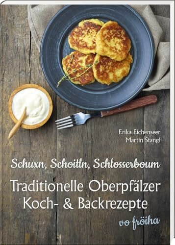 Schuxn, Schoitln, Schlosserboum: traditionelle Oberpfälzer Koch- und Backrezepte vo fröiha (Oberpfälzer Rezepte)
