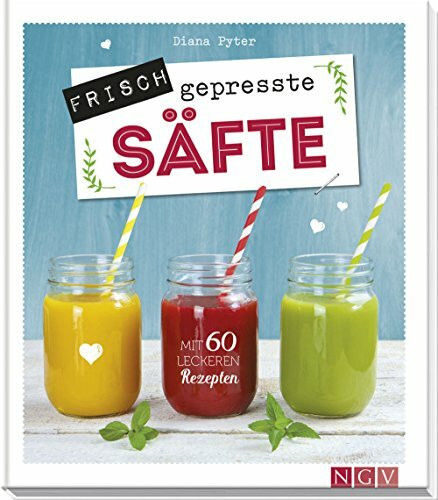 Frisch gepresste Säfte: Mit 60 leckeren Rezepten