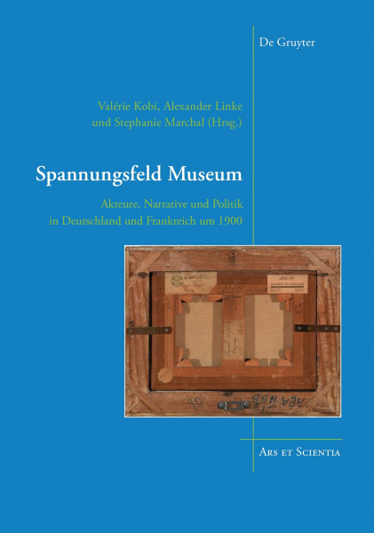 Spannungsfeld Museum: Akteure, Narrative und Politik in Deutschland und Frankreich um 1900 (Ars et Scientia, 19)