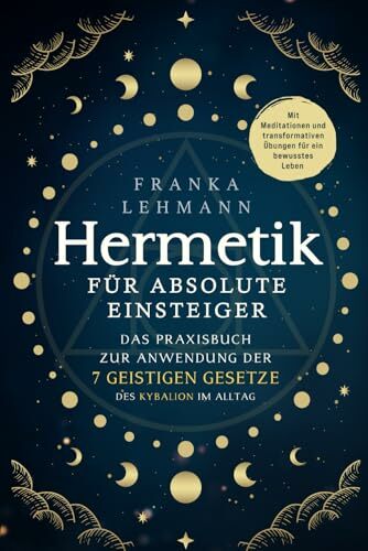 Hermetik für absolute Einsteiger: Das Praxisbuch zur Anwendung der 7 geistigen Gesetze des Kybalion im Alltag. Mit Meditationen und transformativen Übungen... Hermetik für absolute Einsteiger: Das Praxisbuch zur Anwendung der 7 geistigen Gesetze des Kybalion im Alltag. Mit Meditationen und transformativen Übungen für ein bewusstes Leben