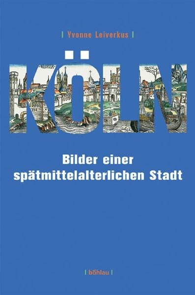 Köln: Bilder einer spätmittelalterlichen Stadt Köln: Bilder einer spätmittelalterlichen Stadt