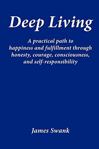 Deep Living: A practical path to happiness and fulfilment through honesty, courage, consciousness and self-responsibility
