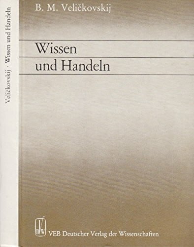 Boris M. Velickovskij: Wissen und Handeln - Kognitive Psychologie aus tätigkeitstheoretischer Sicht