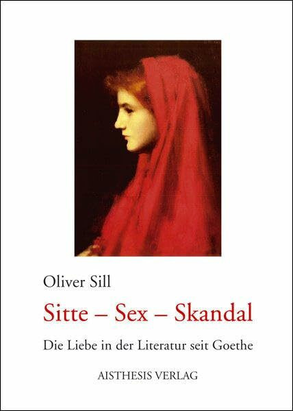 Sitte - Sex - Skandal: Die Liebe in der Literatur seit Goethe