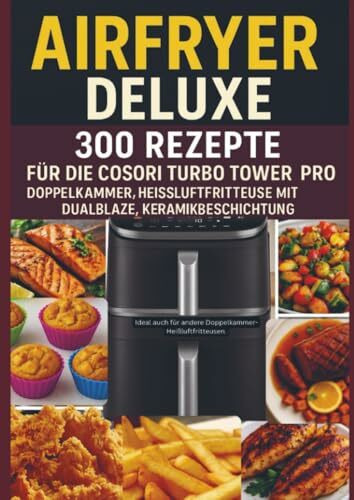 Airfryer Deluxe: 300 Rezepte für die COSORI Turbo Tower Pro – Doppelkammmer-Heißluftfritteuse mit DualBlaze, Keramikbeschichtung: Gesund, knusprig, ... für andere Doppelkammer-Heißluftfritteusen.