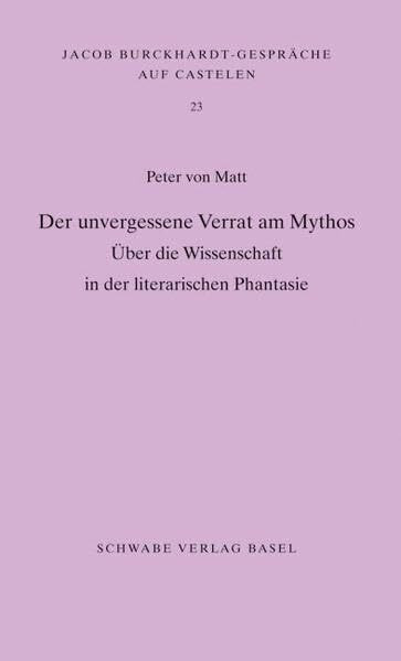Der unvergessene Verrat am Mythos: Über die Wissenschaft in der literarischen Phantasie (Jacob Burckhardt-Gespräche auf Castelen, Band 23)
