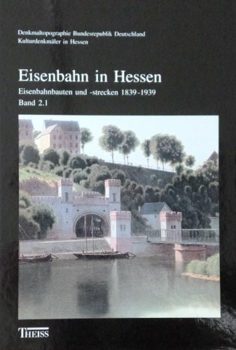 Eisenbahn in Hessen: Eisenbahngeschichte und Eisenbahnbaugattungen 1829-1999; Eisenbahnbauten und Eisenbahnstrecken 1839-1939 (Denkmaltopographie ... Deutschland - Kulturdenkmäler in Hessen)