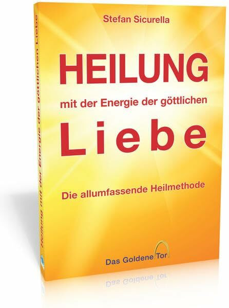 Heilung mit der Energie der göttlichen Liebe: Die allumfassende Heilmethode