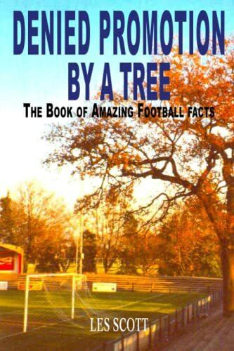 Denied Promotion By A Tree: The Book of Amazing Football Facts