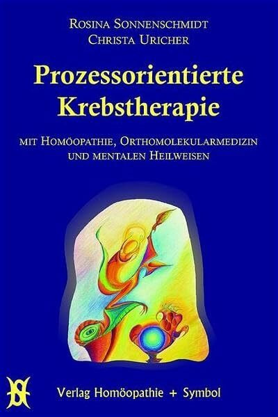 Prozessorientierte Krebstherapie: Mit Homöopathie, Orthomolekularmedizin und mentalen Heilweisen