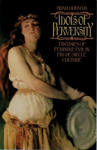 IDOLS OF PERVERSITY: Fantasies of Feminine Evil in Fin-de-Siècle Culture (Oxford Paperbacks): Fantasies of Feminine Evil in Fin-de-Siecle Culture