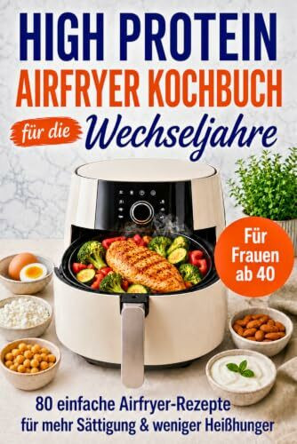 Das High-Protein Airfryer Kochbuch für die Wechseljahre – 80 proteinreiche Rezepte für Frauen ab 40: Mit einfachen Airfryer-Rezepten für mehr ... und auf dem Weg zum Wohlfühlgewicht