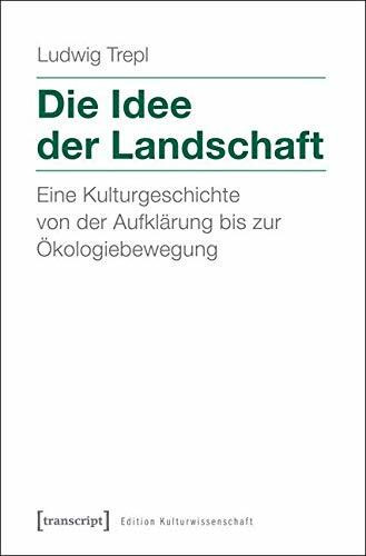 Die Idee der Landschaft: Eine Kulturgeschichte von der Aufklärung bis zur Ökologiebewegung (Edition Kulturwissenschaft)