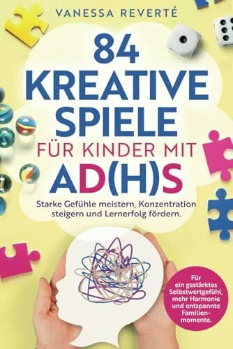 84 kreative Spiele für Kinder mit AD(H)S: Starke Gefühle meistern, Konzentration steigern und Lernerfolg fördern - Für ein gestärktes Selbstwertgefühl, mehr Harmonie und entspannte Familienmomente