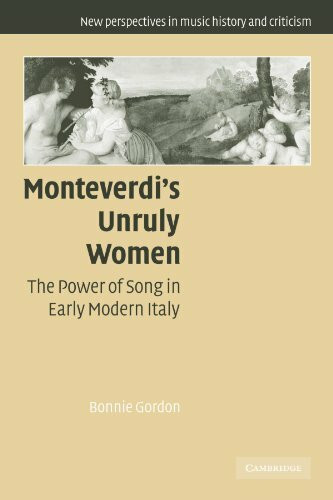 Monteverdi's Unruly Women: The Power of Song in Early Modern Italy (New Perspectives in Music History and Criticism)