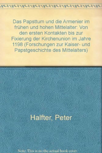 Das Papsttum und die Armenier im frühen und hohen Mittelalter: Von den ersten Kontakten bis zur Fixierung der Kirchenunion im Jahre 1198 (Böhmer, ... Kaiser-... Das Papsttum und die Armenier im frühen und hohen Mittelalter: Von den ersten Kontakten bis zur Fixierung der Kirchenunion im Jahre 1198 (Böhmer, ... Kaiser- und Papstgeschichte des Mittelalters)