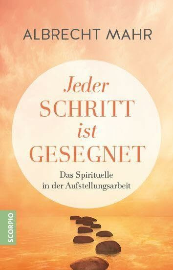 Jeder Schritt ist gesegnet: Das Spirituelle in der Aufstellungsarbeit