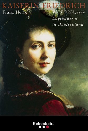 Kaiserin Friedrich: Victoria, eine Engländerin in Deutschland