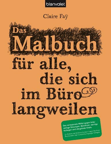 Das Malbuch für alle, die sich im Büro langweilen: Das wirksamste Mittel gegen langweilige Sitzungen, Bürofrust, nervige Kollegen und nörgelnde Chefs