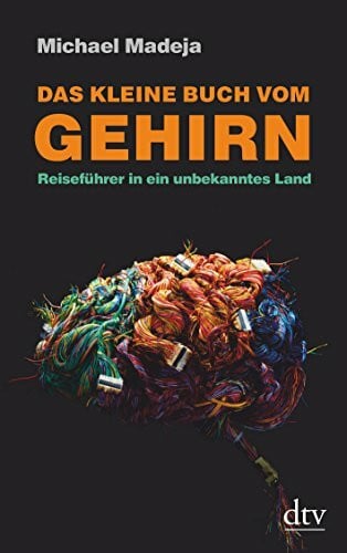 Das kleine Buch vom Gehirn: Reiseführer in ein unbekanntes Land