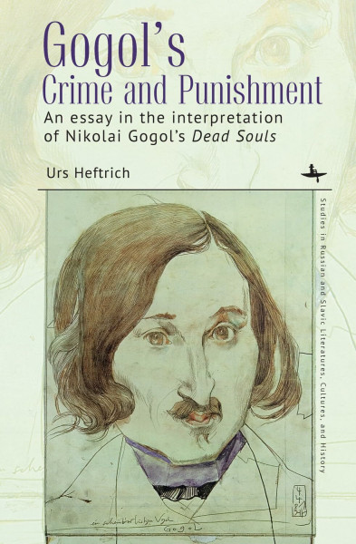 Gogol’s Crime and Punishment: An essay in the interpretation of Nikolai Gogol’s Dead Souls (Studies in Russian and Slavic Literatures, Cultures, and History)