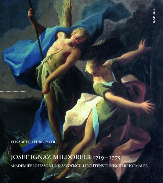 Josef Ignaz Mildorfer 1719-1775: Akademieprofessor und Savoyisch-Liechtensteinischer Hofmaler