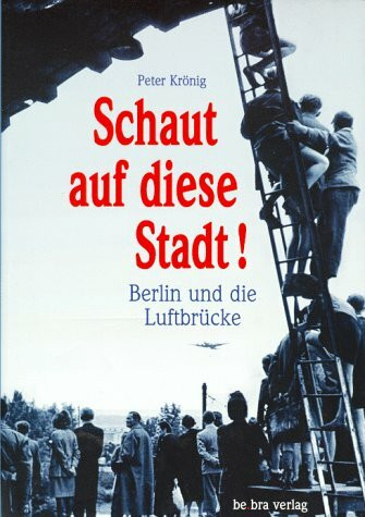 Schaut auf diese Stadt...: Berlin und die Luftbrücke