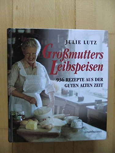 Großmutters Leibspeisen - 936 Rezepte aus der guten alten Zeit