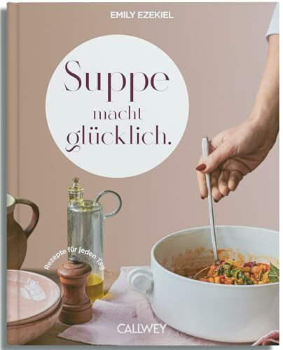 Suppe macht glücklich: Rezepte für jeden Tag