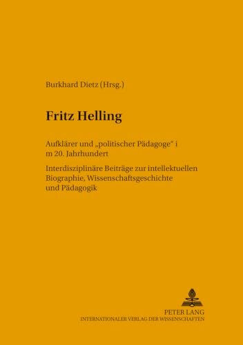 "Fritz Helling. Aufklärer und ""politischer Pädagoge"" im 20. Jahrhundert. Interdisziplinäre Beiträge zur intellektuellen Biographie, Wissenschaftsgeschichte und Pädagogik"