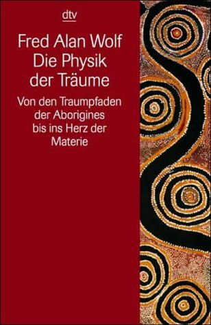 Die Physik der Träume: Von den Traumpfaden der Aborigines bis ins Herz der Materie (Information & Wissen)