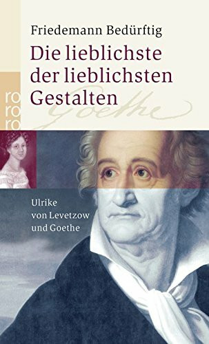 Die lieblichste der lieblichsten Gestalten: Ulrike von Levetzow und Goethe