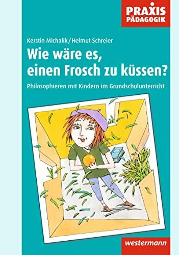 Praxis Pädagogik: Wie wäre es, einen Frosch zu küssen?: Philosophieren mit Kindern im Grundschulunterricht (Praxis Pädagogik: Religion / Ethik / Philosophie)