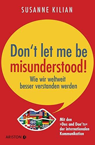 Don´t let me be misunderstood: Wie wir weltweit besser verstanden werden - Mit den "Dos und Don’ts" der internationalen Kommunikation