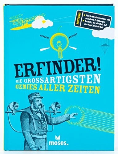 Erfinder! Die großartigsten Genies aller Zeiten: Achtung!: Verrückte Geschichten und grandiose Erfindungen; Technik, die die Welt auf den Kopf gestellt hat