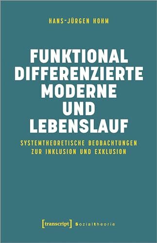 Funktional differenzierte Moderne und Lebenslauf: Systemtheoretische Beobachtungen zur Inklusion und Exklusion (Sozialtheorie)