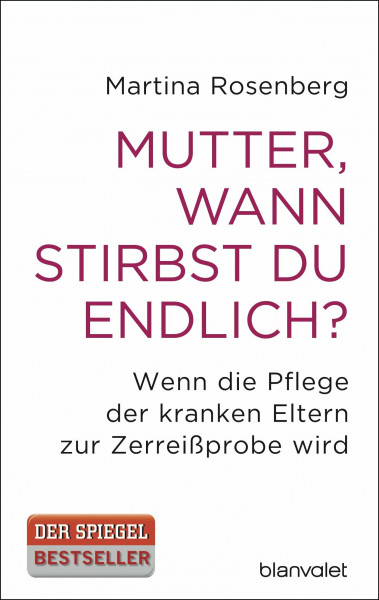 Mutter, wann stirbst du endlich?: Wenn die Pflege der kranken Eltern zur Zerreißprobe wird