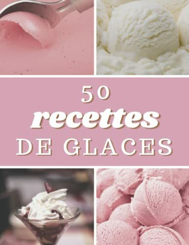 50 Recettes De Glaces: Le Livre De Recettes De Crèmes Glacées, Sorbets, Gelatos Et Desserts.