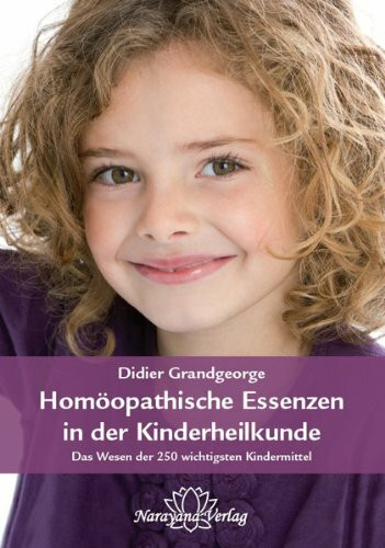 Homöopathische Essenzen in der Kinderheilkunde: Das Wesen der 250 wichtigsten Kindermittel