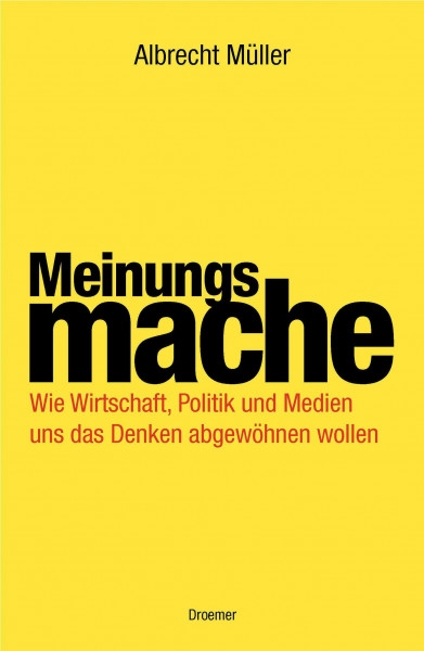 Meinungsmache: Wie Wirtschaft, Politik und Medien uns das Denken abgewöhnen wollen