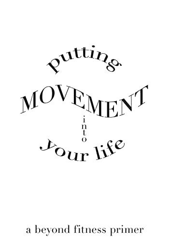 Putting Movement into Your Life: a beyond fitness primer