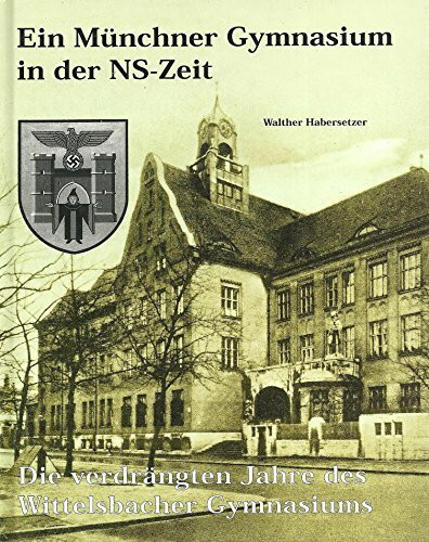 Ein Münchner Gymnasium in der NS-Zeit - Die verdrängten Jahre des Wittelsbacher Gymnasiums