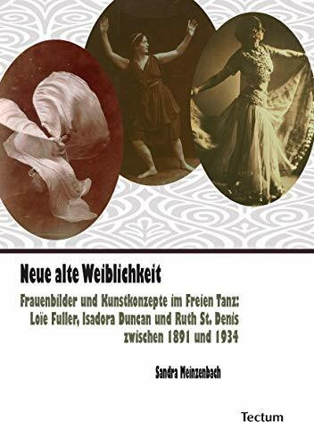 Neue alte Weiblichkeit: Frauenbilder und Kunstkonzepte im Freien Tanz: Loïe Fuller, Isadora Duncan und Ruth St. Denis zwischen 1891 und 1934